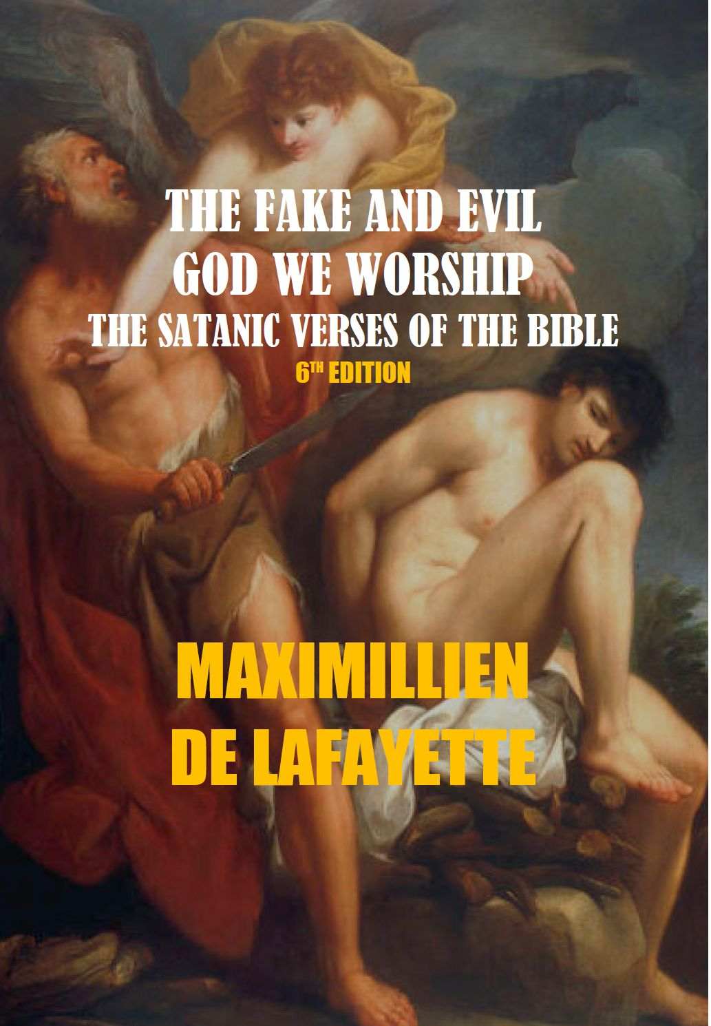 THE FAKE AND EVIL GOD WE WORSHIP, THE SATANIC VERSES OF THE BIBLE. 6th Edition,