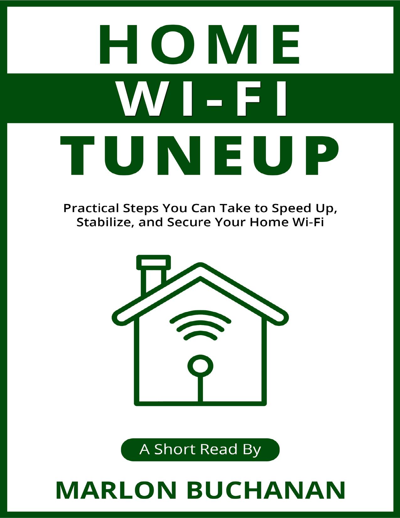 Home Wi-Fi Tuneup: Practical Steps You Can Take to Speed Up, Stabilize, and Secure Your Home Wi-Fi