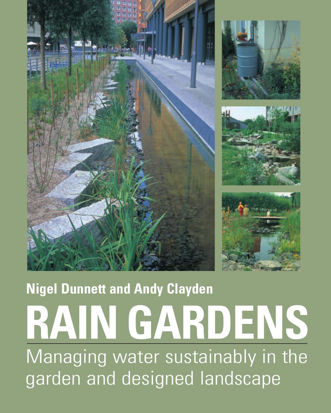 Rain Gardens : Managing Rainwater Sustainably in the Garden and Designed Landscape