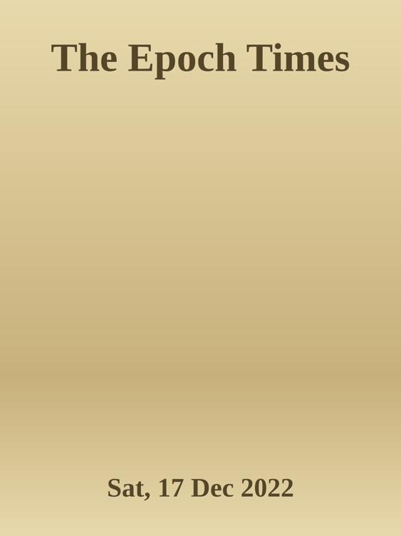 The Epoch Times [Sat, 17 Dec 2022]