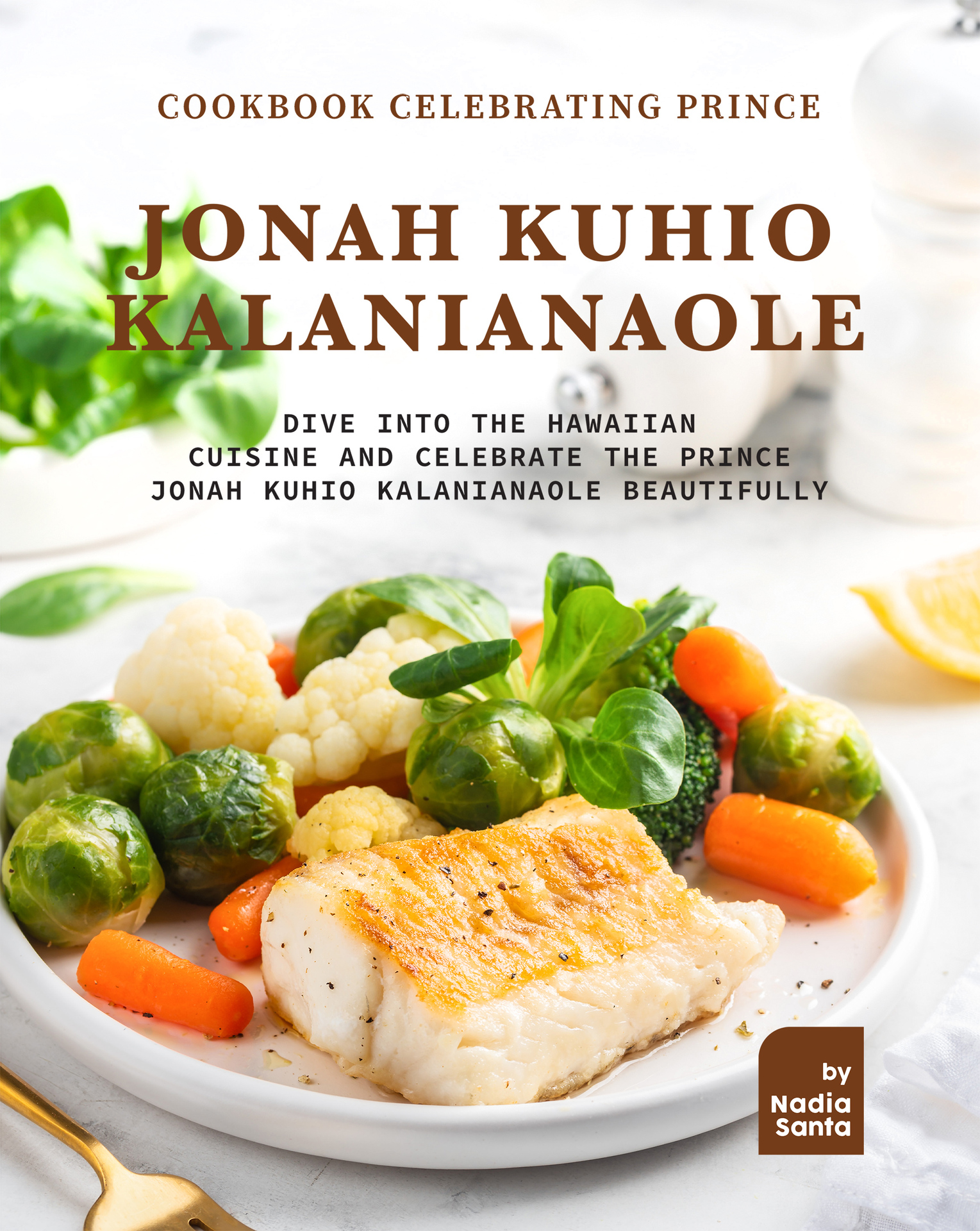 Cookbook Celebrating Prince Jonah Kuhio Kalanianaole: Dive into The Hawaiian Cuisine and Celebrate the Prince Jonah Kuhio Kalanianaole Beautifully