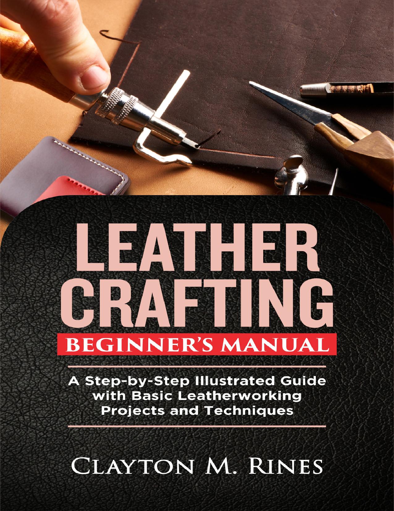 Leather Crafting Beginner’s Manual: A Step-by-Step Illustrated Guide with Basic Leatherworking Projects and Techniques