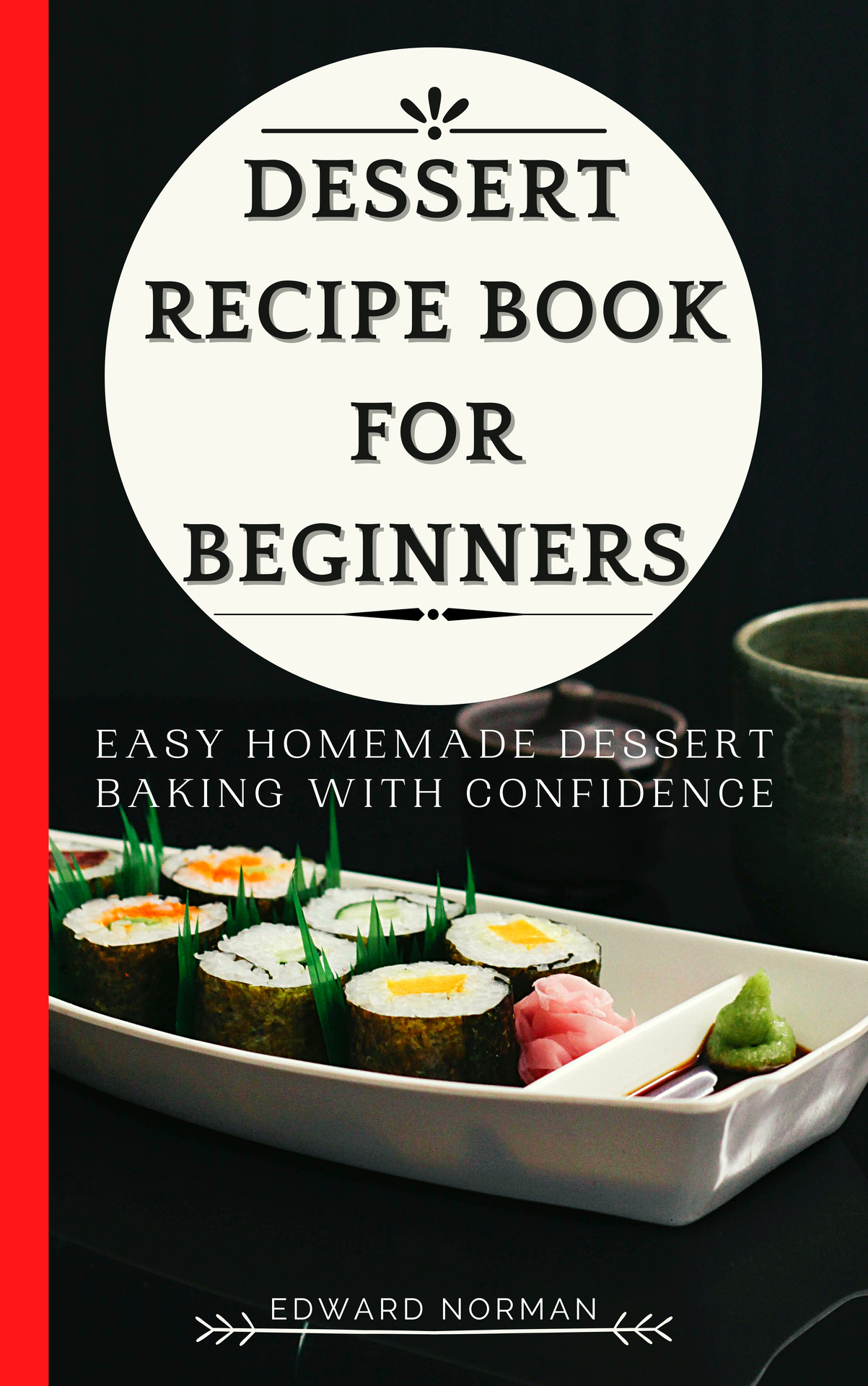 DESSERT RECIPE BOOK FOR BEGINNERS: Easy Homemade Dessert Baking with Confidence