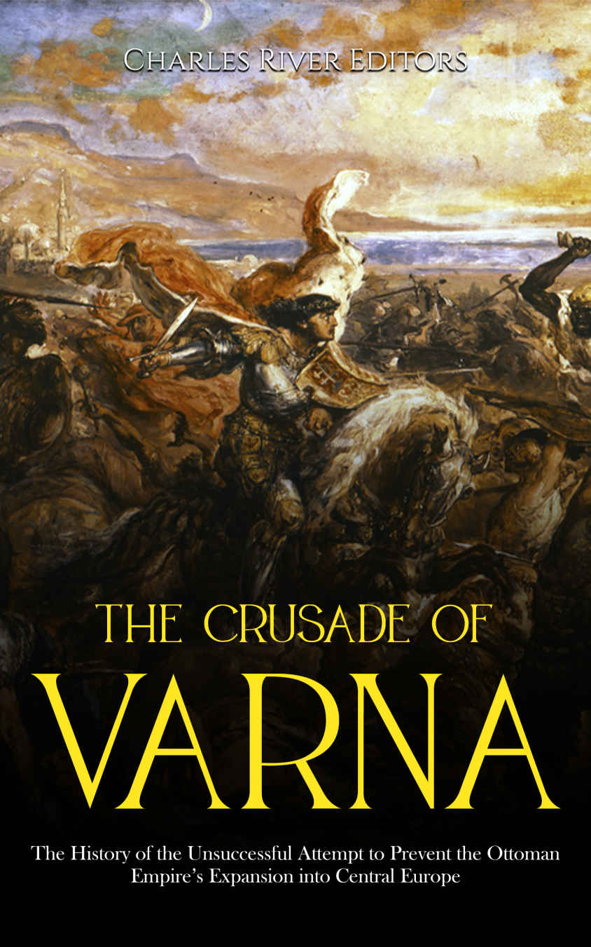 The Crusade of Varna: The History of the Unsuccessful Attempt to Prevent the Ottoman Empire’s Expansion into Central Europe