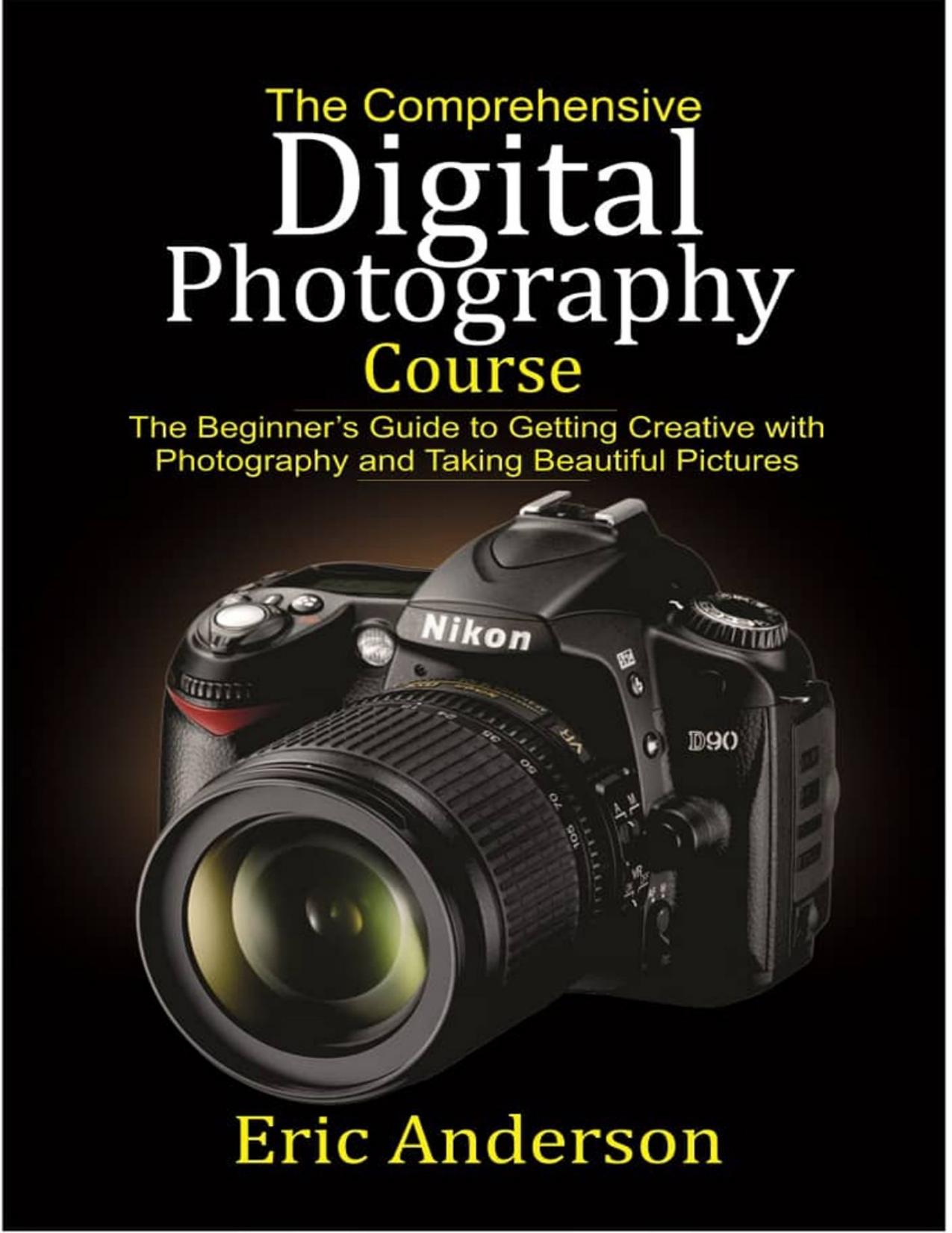 The Comprehensive Digital Photography Course: The Beginner’s Guide to Getting Creative with Photography and Taking Beautiful Pictures