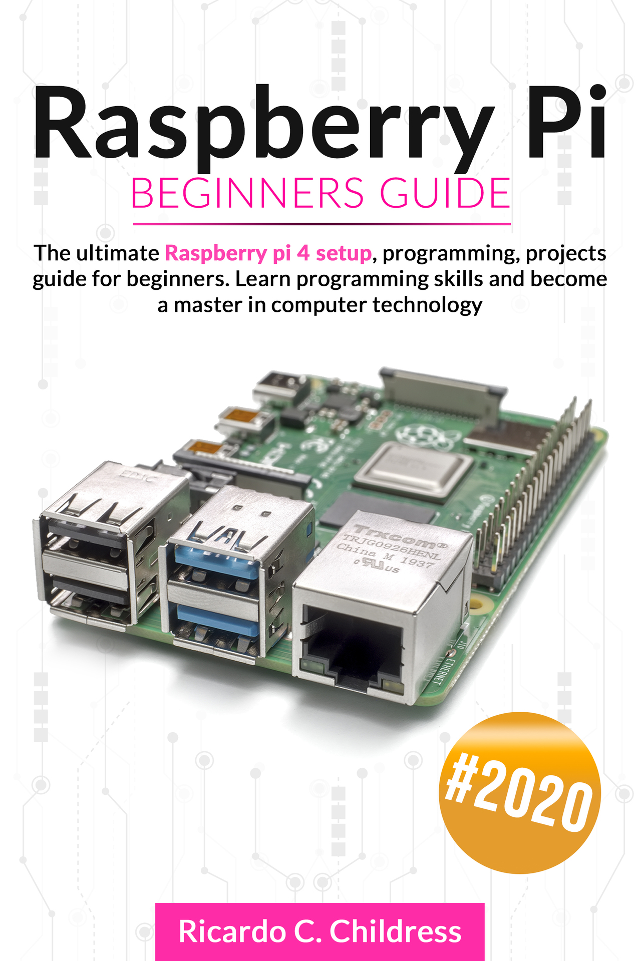 Raspberry PI Beginners Guide: The Ultimate Raspberry PI 4 Setup, Programming, Projects Guide for Beginners. Learn Programming Skills and become a Master in Computer Technology