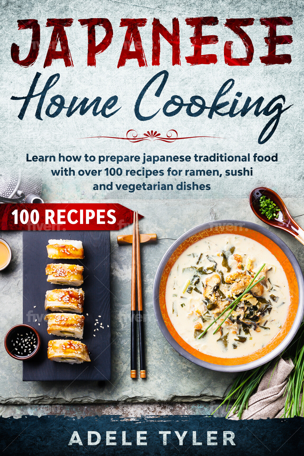 Japanese Home Cooking: Learn How To Prepare Japanese Traditional Food With Over 100 Recipes For Ramen, Sushi And Vegetarian Dishes