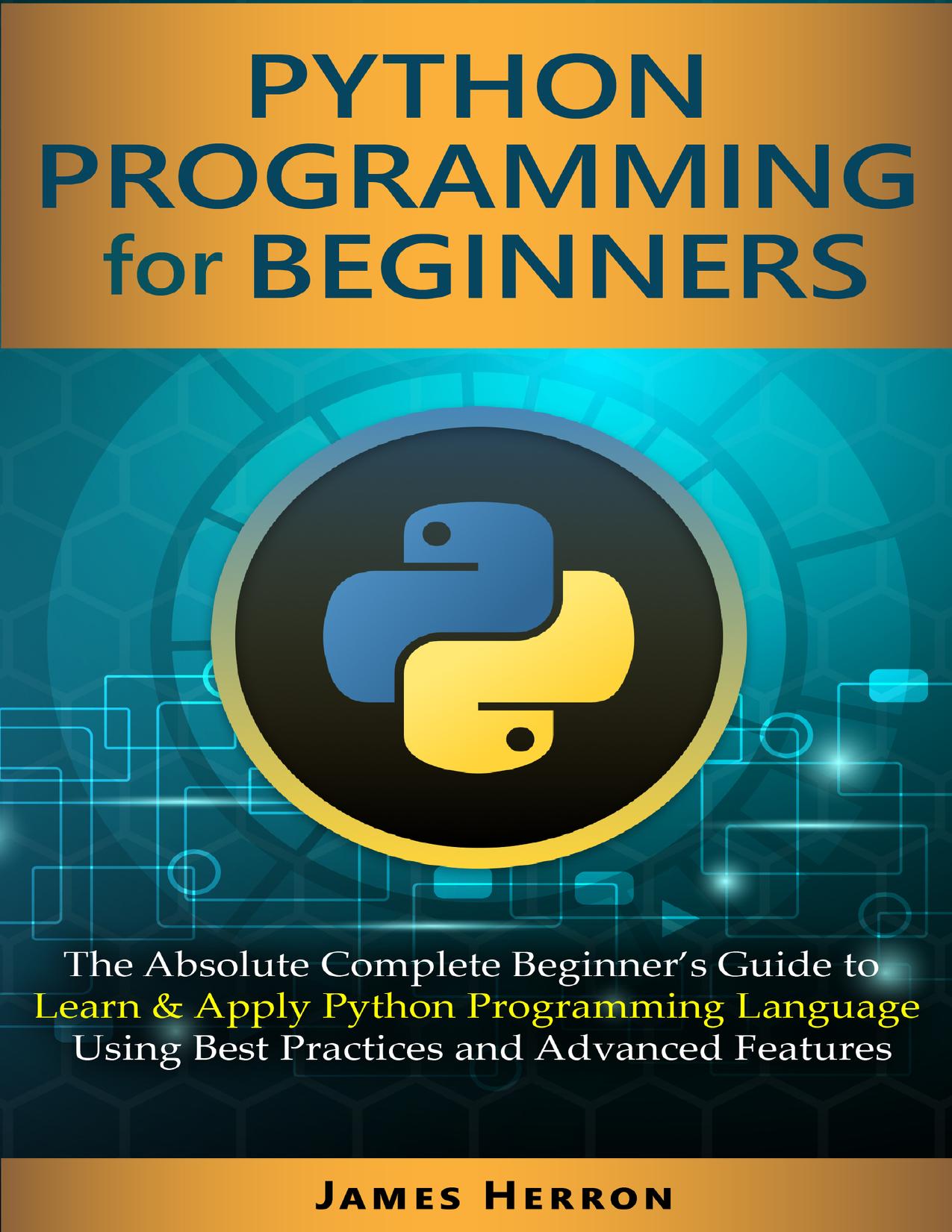 Python Programming For Beginners: The Absolute Complete Beginner’s Guide to Learn and Apply Python Programming Language Using Best Practices and Advanced Features.