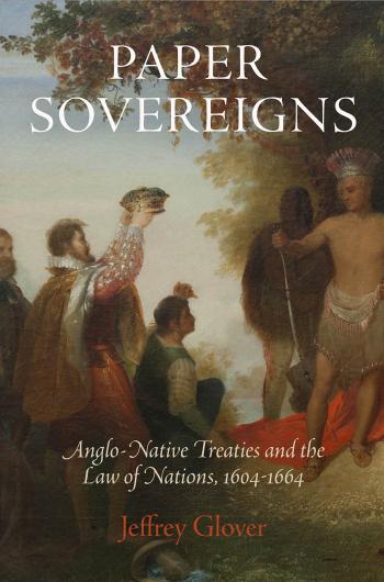 Paper Sovereigns : Anglo-Native Treaties and the Law of Nations, 1604-1664