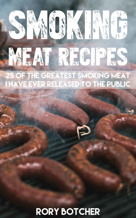 Smoking Meat Recipes: 25 of The Greatest Smoking Meat Recipes I Have Ever Released To The Public (Rory's Meat Kitchen Book 1)