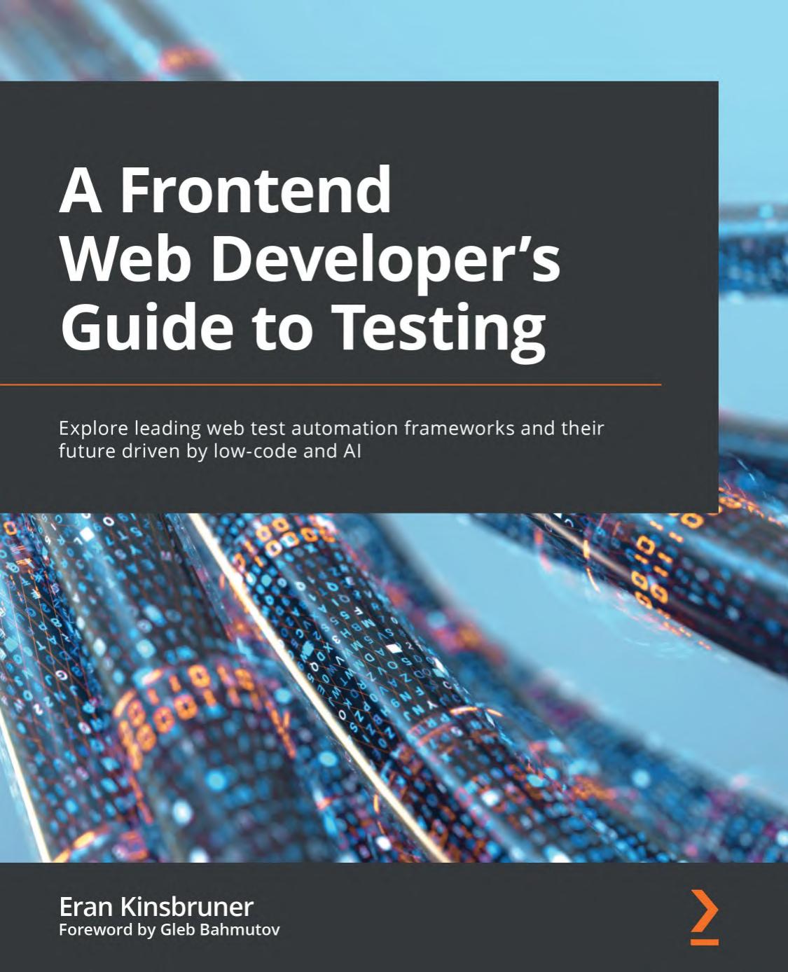 E. Kinsbruner - A Frontend Web Developer’s Guide to Testing. Explore leading web test automation frameworks and their future driven by low-code and AI (2022)[EN]