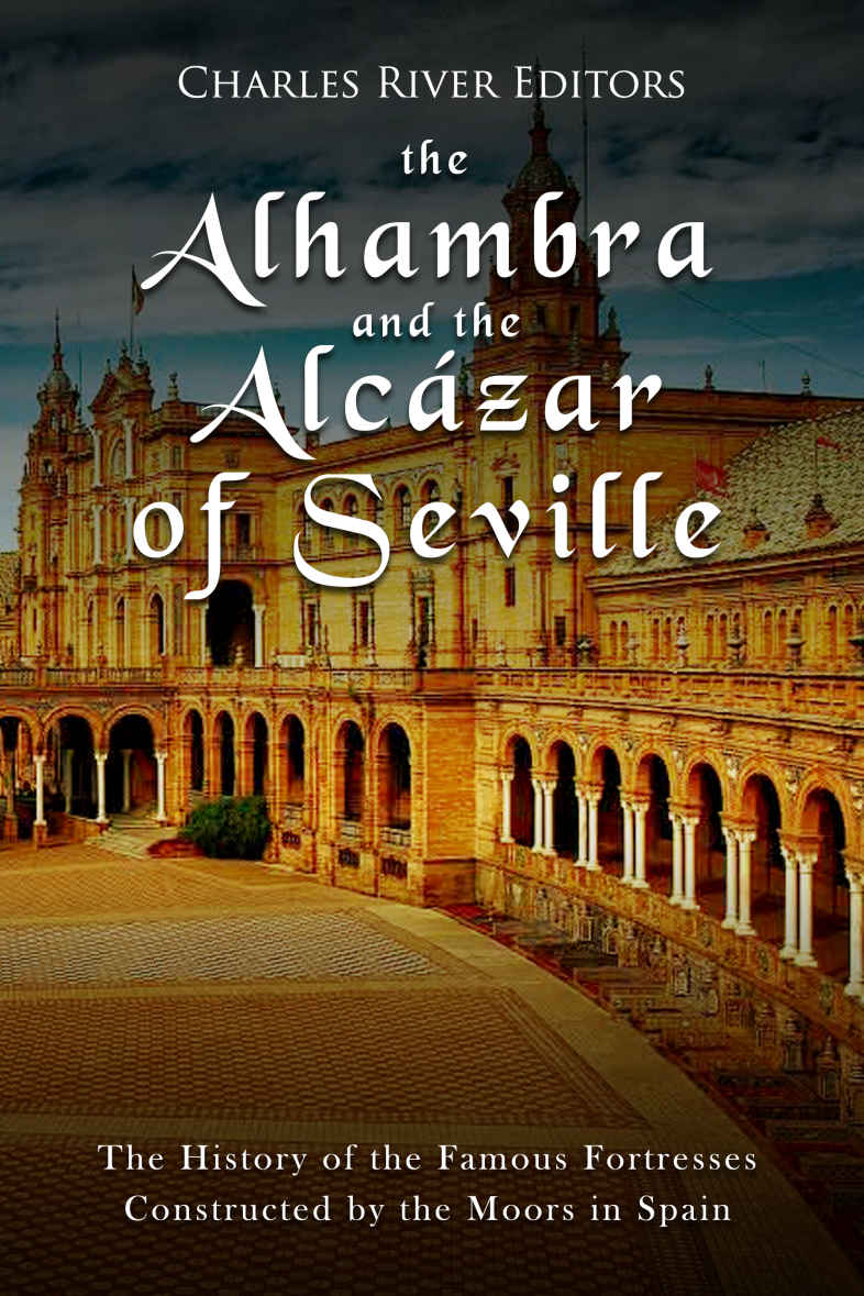 The Alhambra and the Alcázar of Seville: The History of the Famous Fortresses Constructed by the Moors in Spain