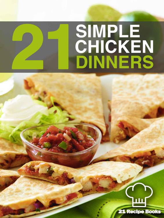 21 Simple Chicken Dinners: Simple, Quick and Easy Chicken Recipes That Will Change The Way You Cook Chicken Forever