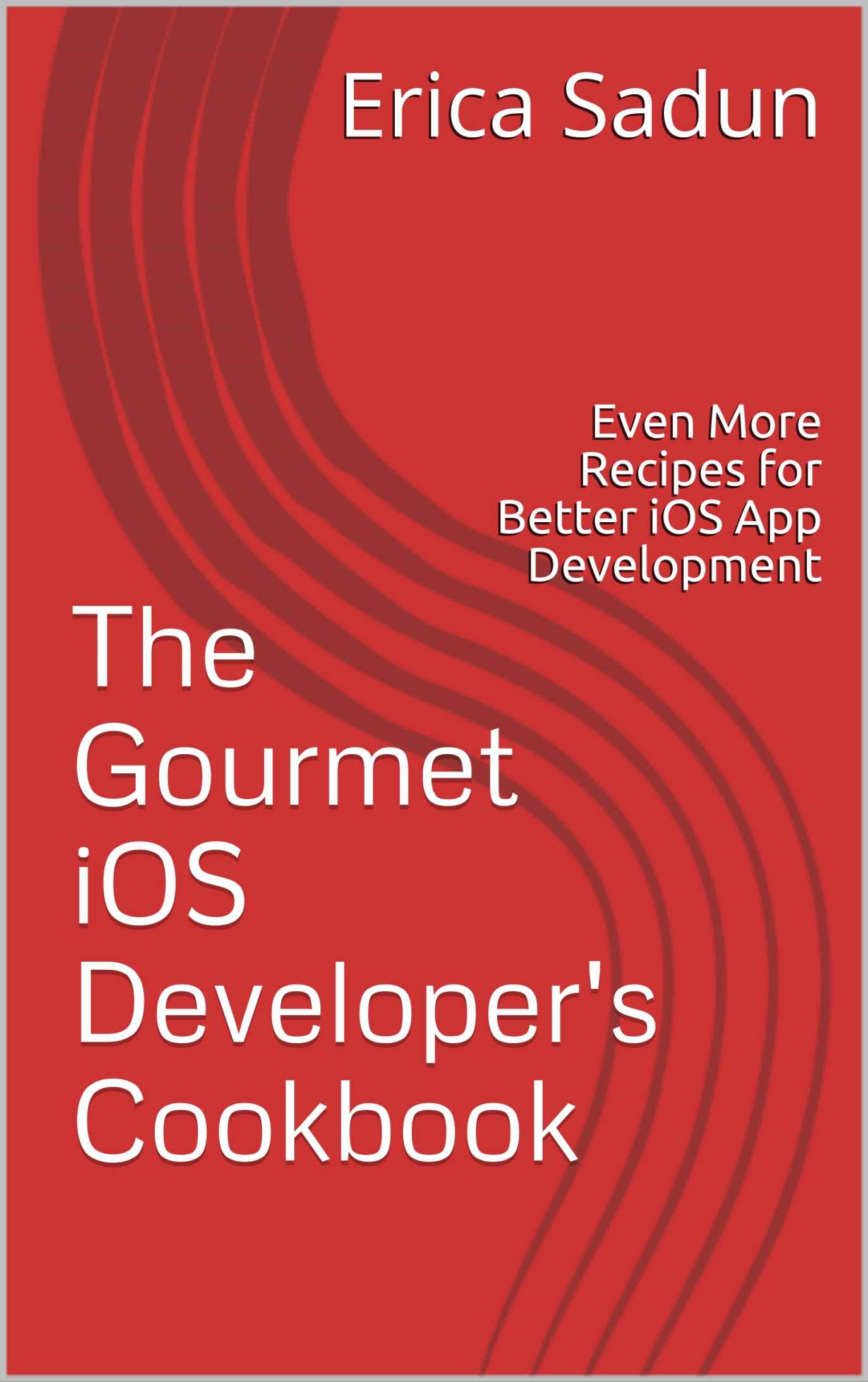 The Gourmet iOS Developer's Cookbook: Even More Recipes for Better iOS App Development