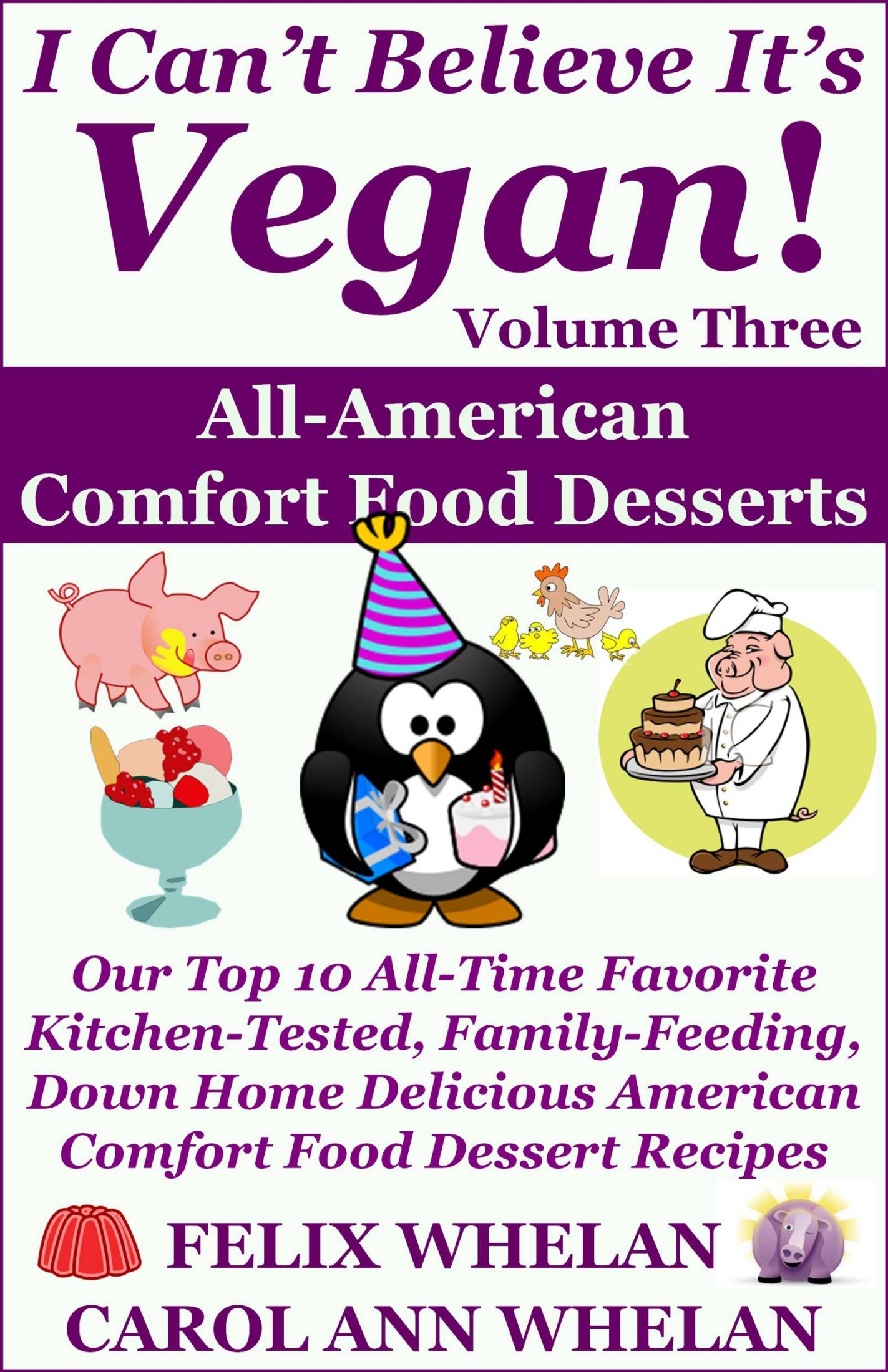 I Can't Believe It's Vegan! Volume 3: All American Comfort Food Desserts: Our Top 10 All-Time Favorite Kitchen-Tested, Family-Feeding, Down Home Delicious American Comfort Food Dessert Recipes