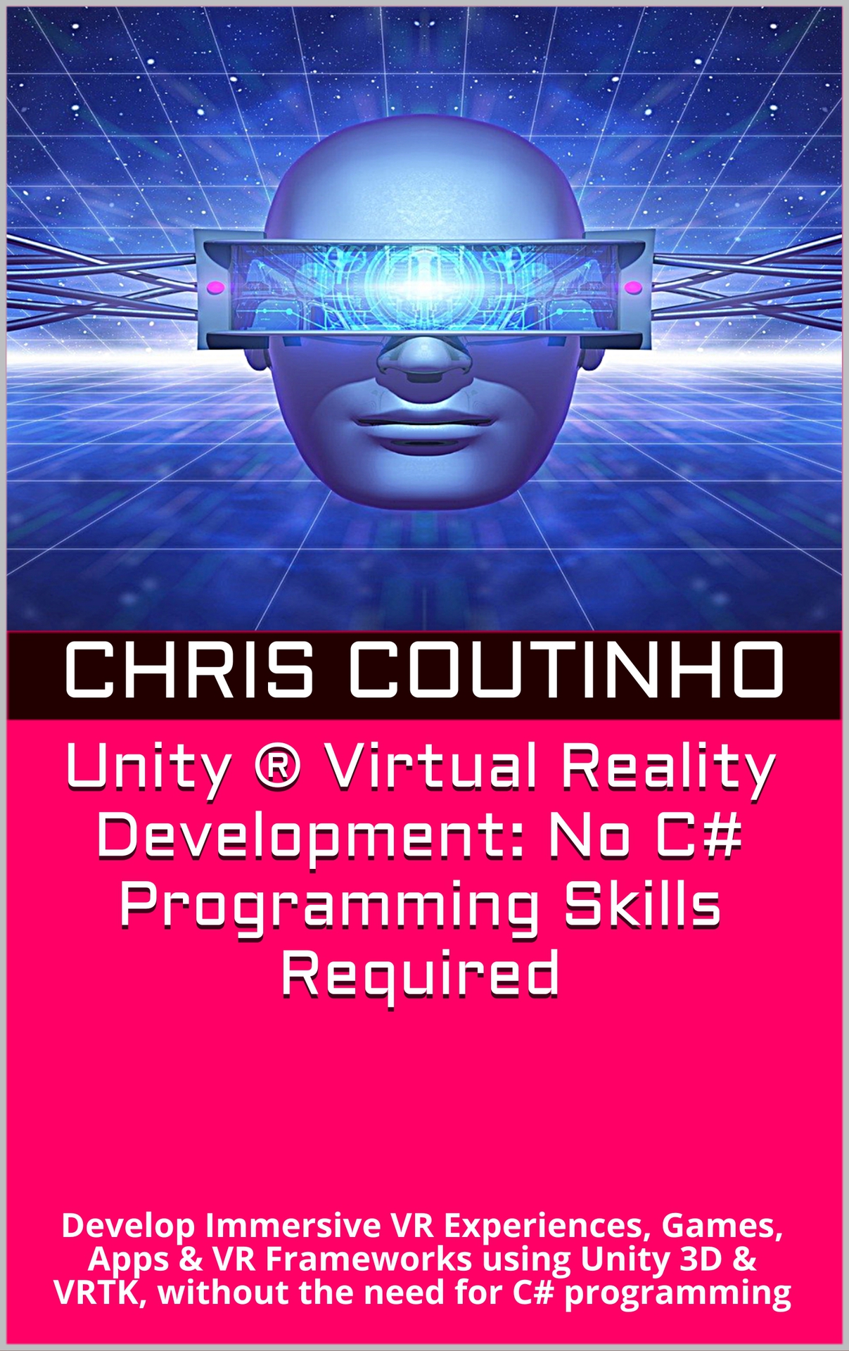 Unity ® Virtual Reality Development: No C# Programming Skills Required: Develop Immersive VR Experiences, Games, Apps & VR Frameworks using Unity 3D & VRTK, without the need for C# programming