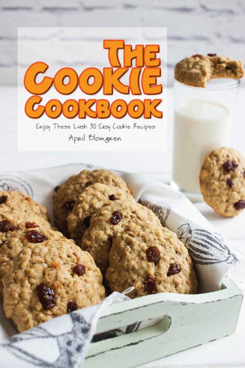 The Cookie Cookbook: Enjoy These Lush 30 Easy Cookie Recipes