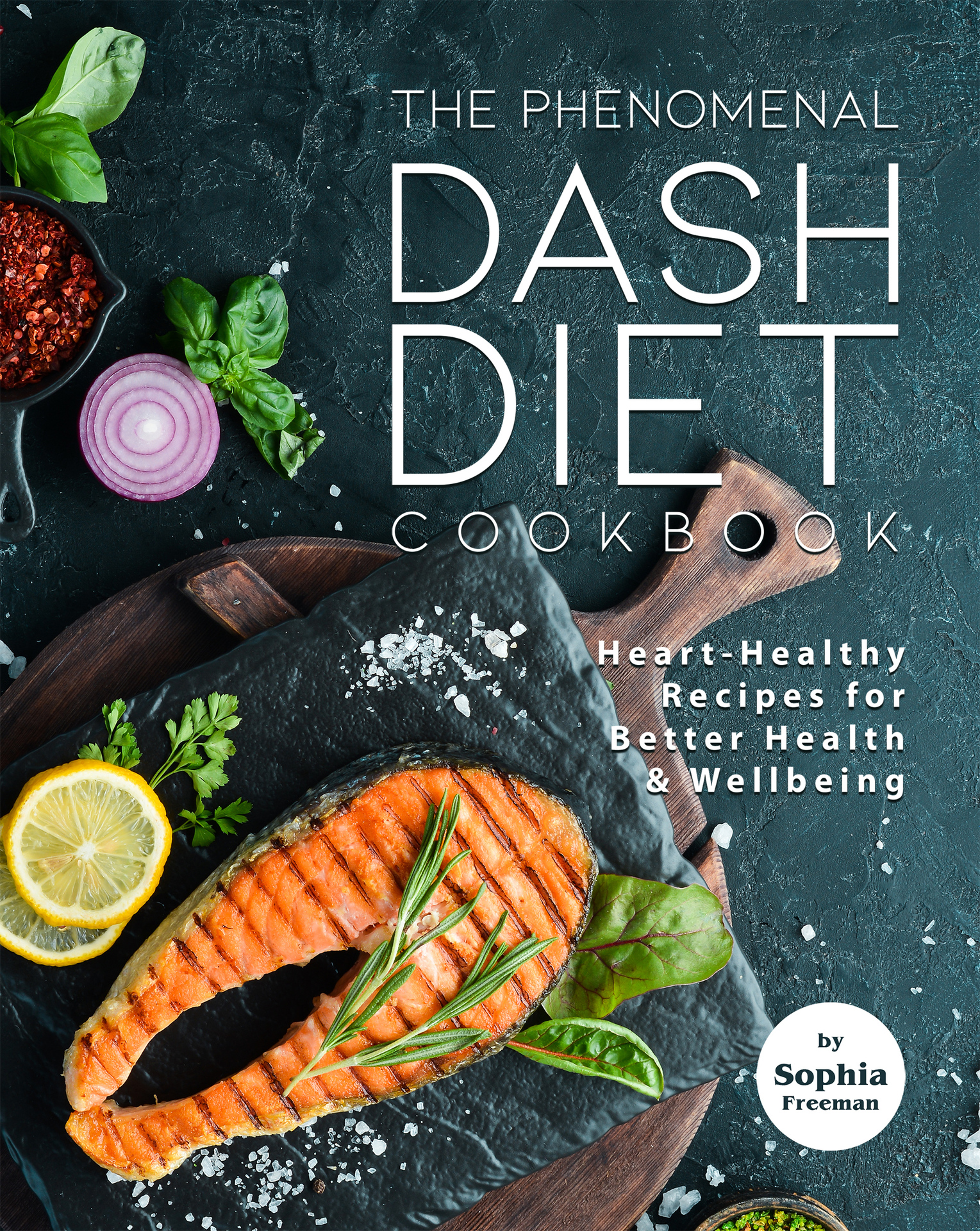 The Phenomenal DASH Diet Cookbook: Heart-Healthy Recipes for Better Health & Wellbeing