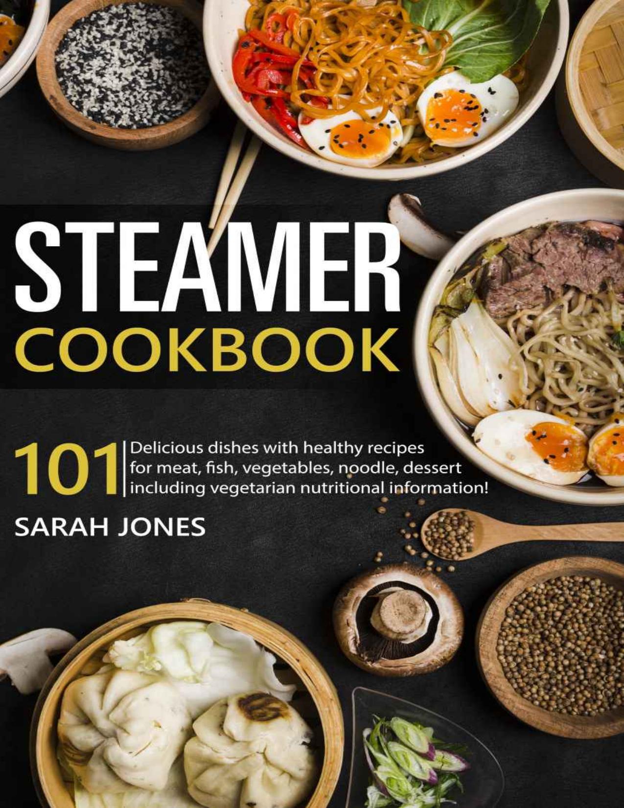 Steamer cookbook: 101 Delicious dishes with healthy recipes for meat, fish, vegetables, noodle, dessert including vegetarian nutritional information