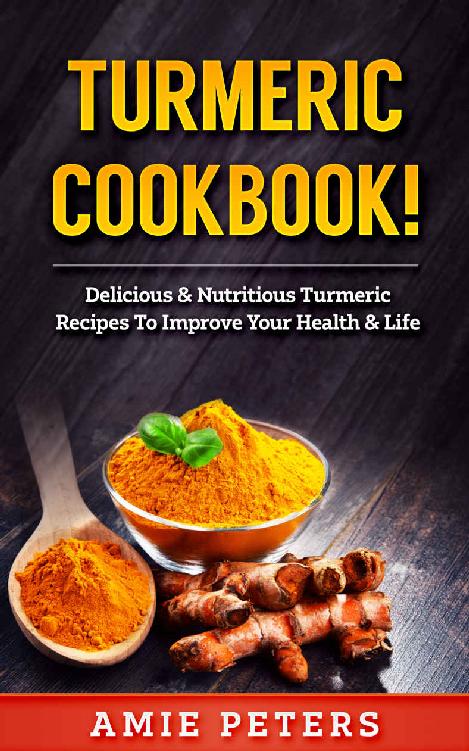 Turmeric Cookbook!: Delicious & Nutritious Turmeric Recipes To Improve Your Health & Life