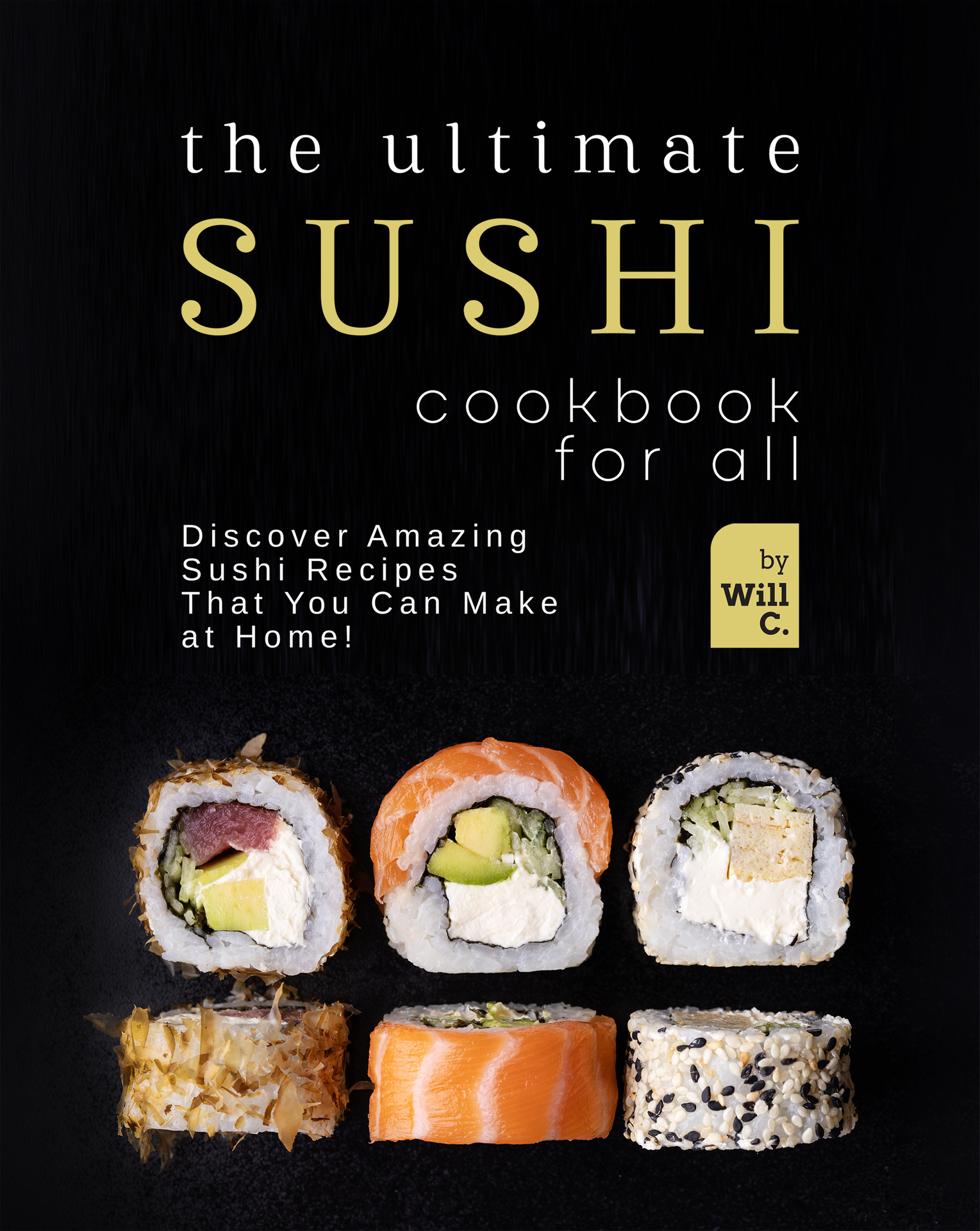 The Ultimate Sushi Cookbook for All: Discover Amazing Sushi Recipes That You Can Make at Home!