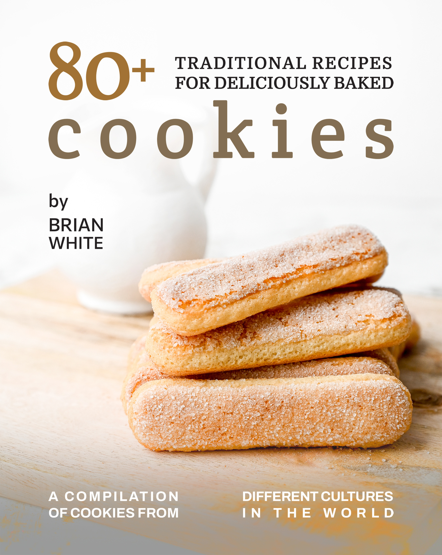 80+ Traditional Recipes for Deliciously Baked Cookies: A Compilation of Cookies from Different Cultures in The World