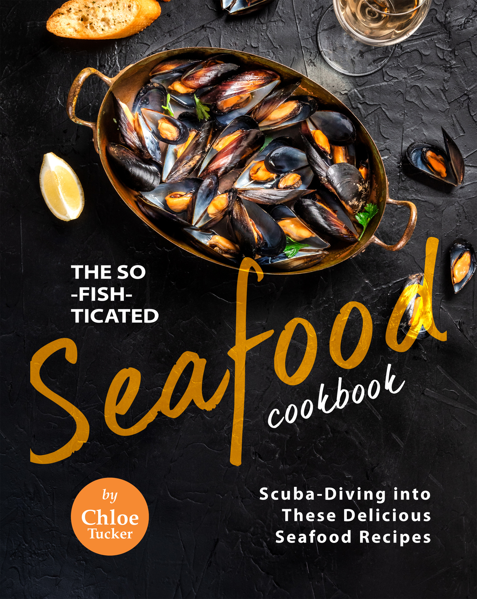 The So-Fish-ticated Seafood Cookbook: Scuba-Diving into 30 Delicious Seafood Dishes