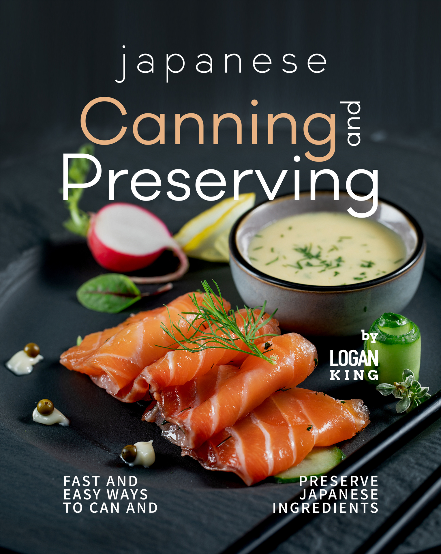 Japanese Canning and Preserving Recipes: Fast And Easy Ways to Can and Preserve Japanese Ingredients