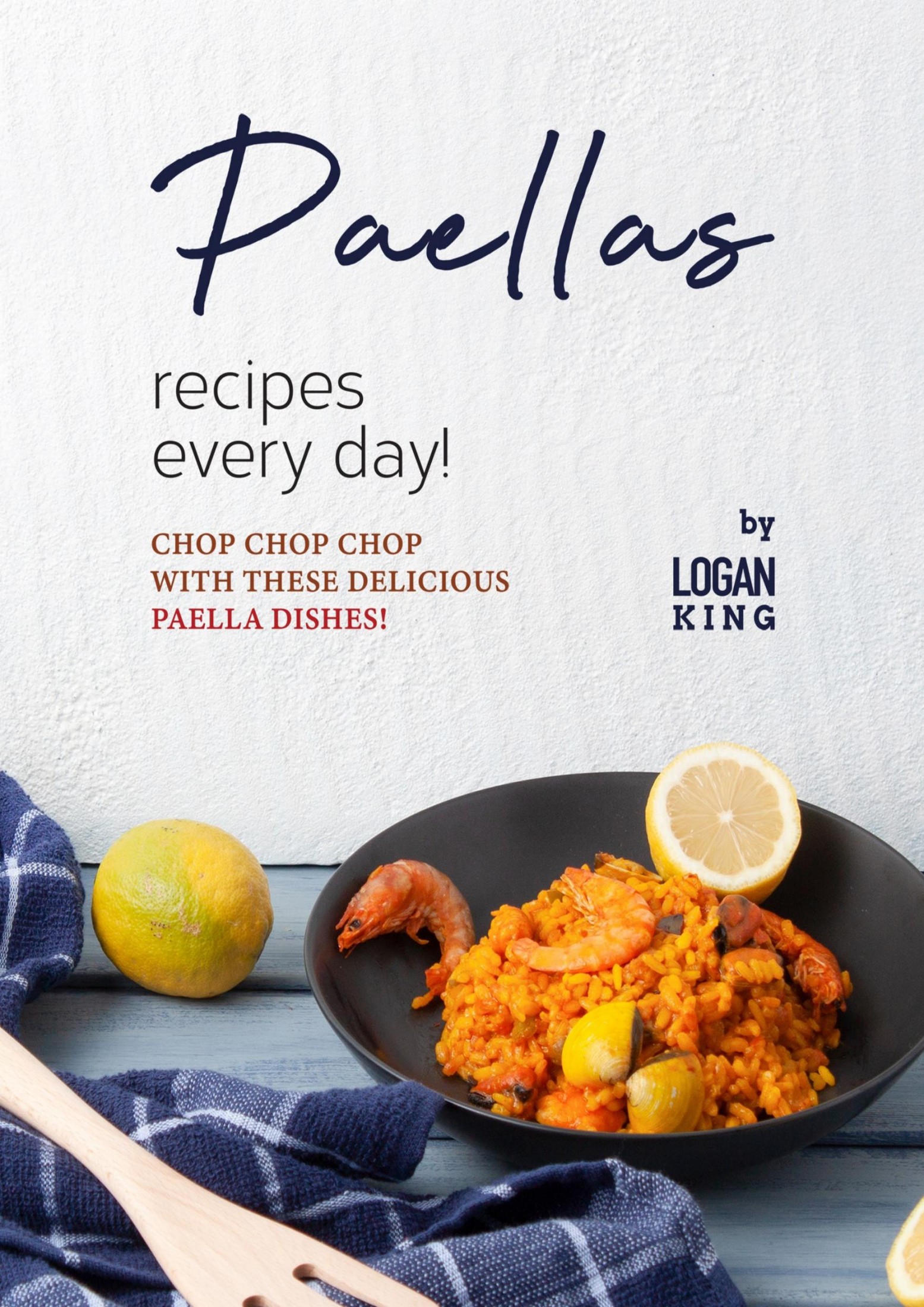 Paellas Recipes Every Day!: Chop Chop Chop with These Delicious Paella Dishes!