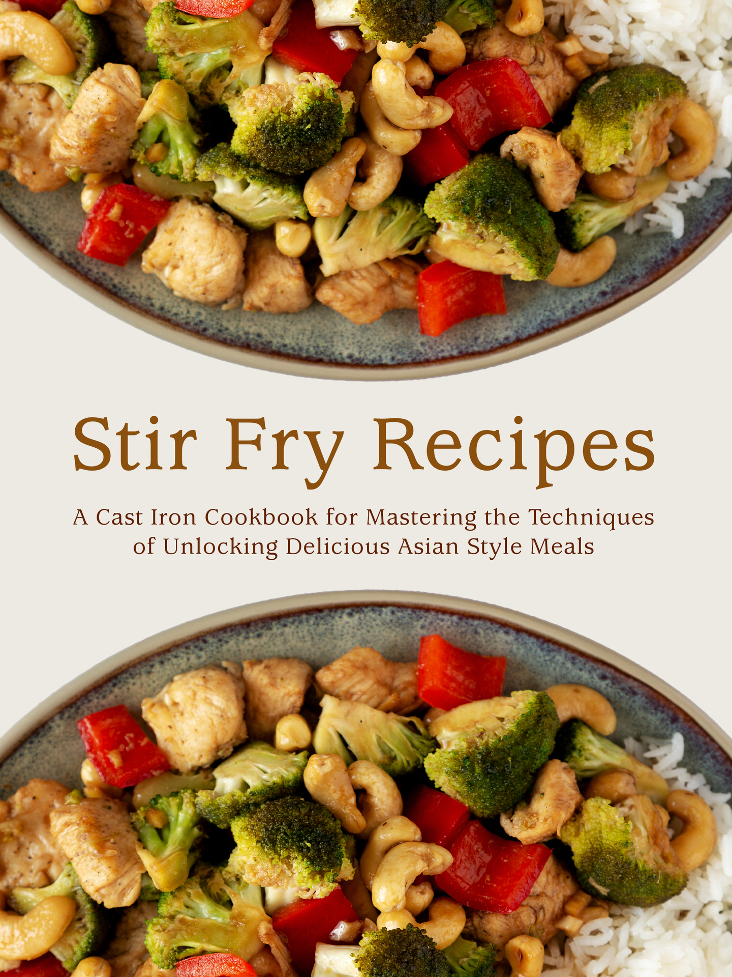 Stir Fry Recipes: A Cast Iron Cookbook for Mastering the Techniques of Unlocking Delicious Asian Style Meals