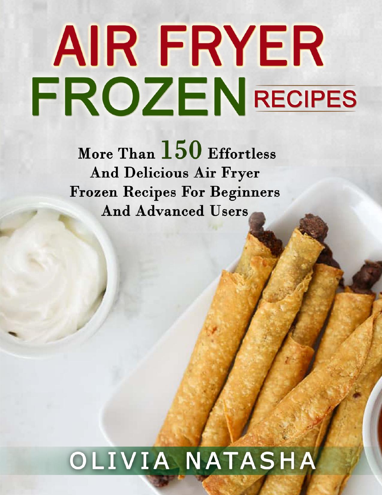 AIR FRYER FROZEN RECIPES: MORE THAN 150 EFFORTLESS AND DELICIOUS AIR FRYER FROZEN RECIPES FOR BEGINNERS AND ADVANCED USERS