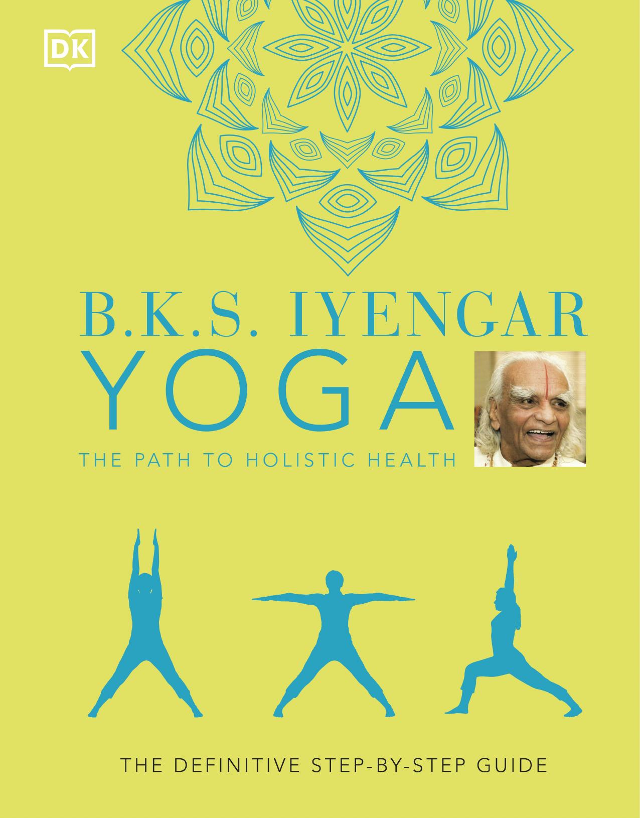 B.K.S. Iyengar Yoga The Path to Holistic Health: The definitive step-by-step guide