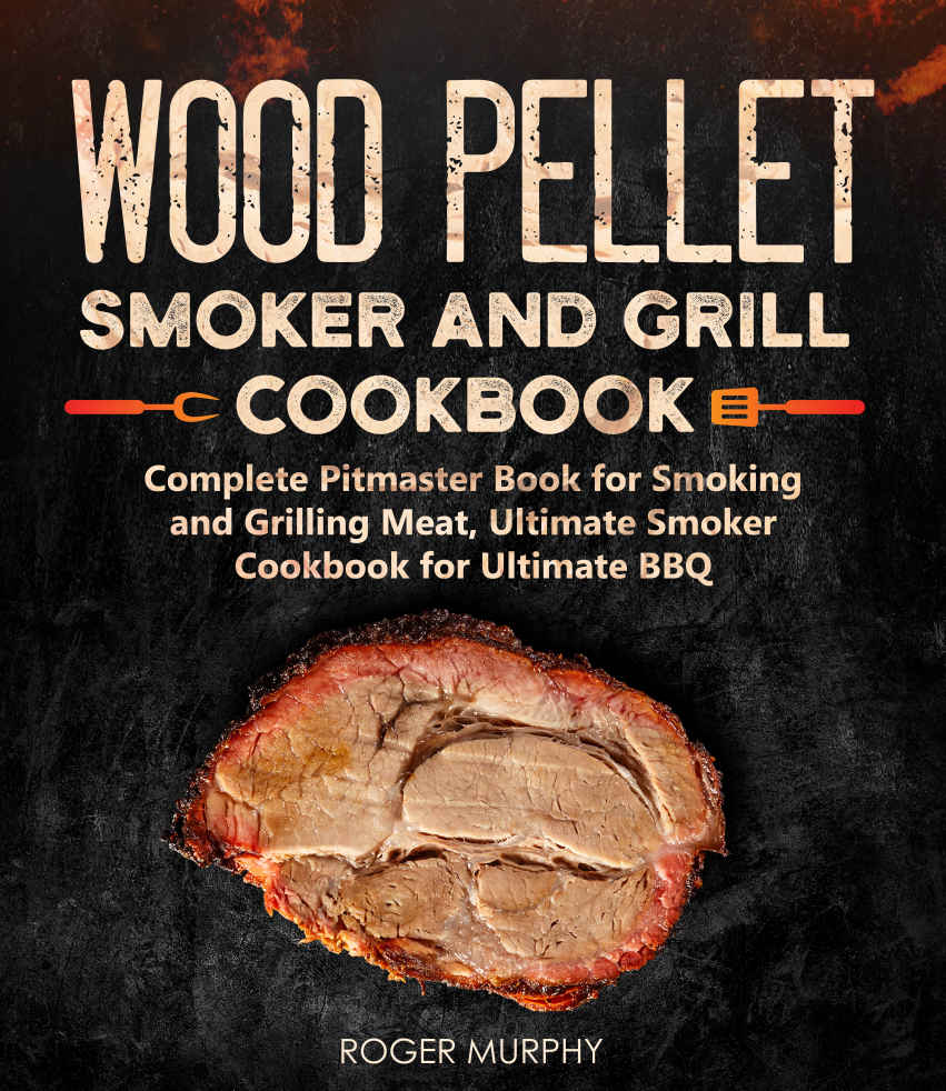 Wood Pellet Smoker and Grill Cookbook: Complete Pitmaster Book for Smoking and Grilling Meat, Ultimate Smoker Cookbook for Ultimate BBQ