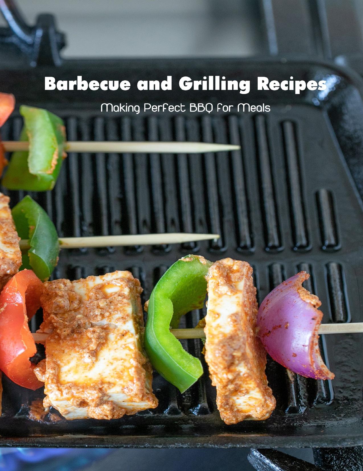 Barbecue and Grilling Recipes: Making Perfect BBQ for Meals: Barbecue Cookbook