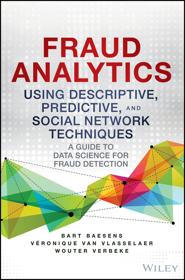 Fraud Analytics Using Descriptive, Predictive, and Social Network Techniques: A Guide to Data Science for Fraud Detection