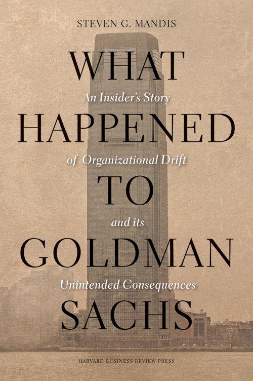 What Happened to Goldman Sachs: An Insider's Story of Organizational Drift and Its Unintended Consequences