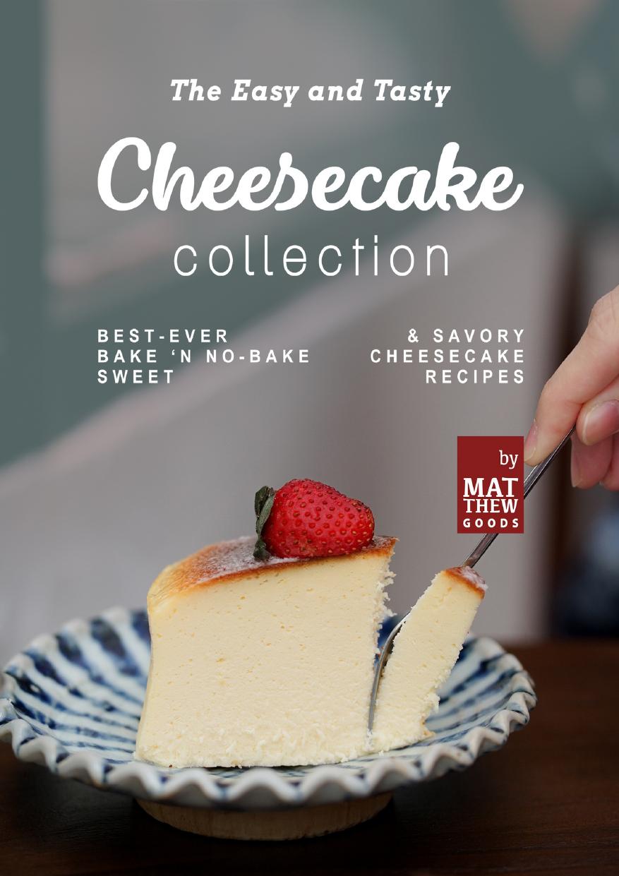 The Easy and Tasty Cheesecake Collection: Best-Ever Bake 'n No-Bake Sweet & Savory Cheesecake Recipes