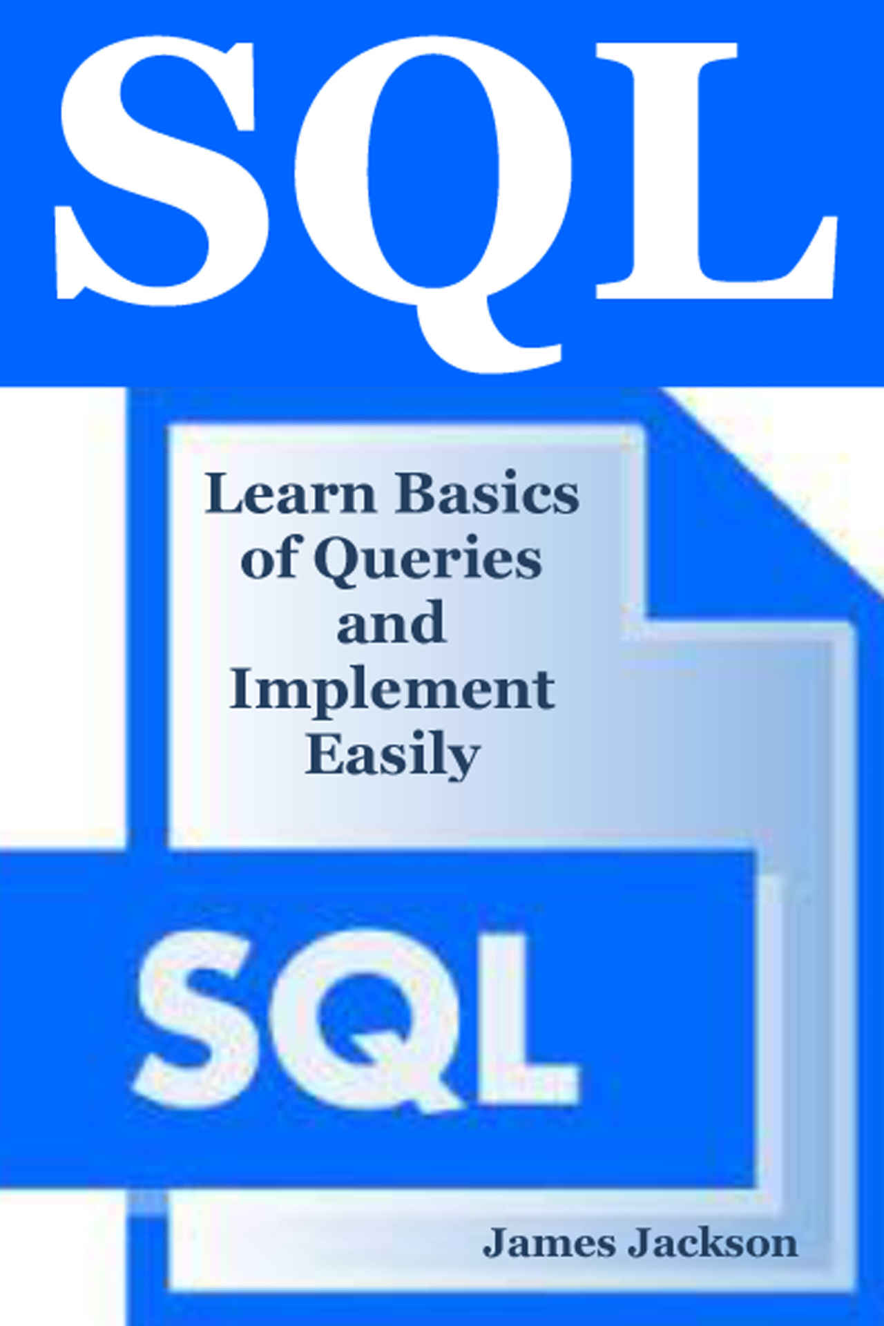 SQL: Learn Basics of Queries and Implement Easily (sql programming, SQL 2016, sql database programming, sql for beginners, sql beginners guide, sql design patterns, sql workbook,sql guide,MSSQL)