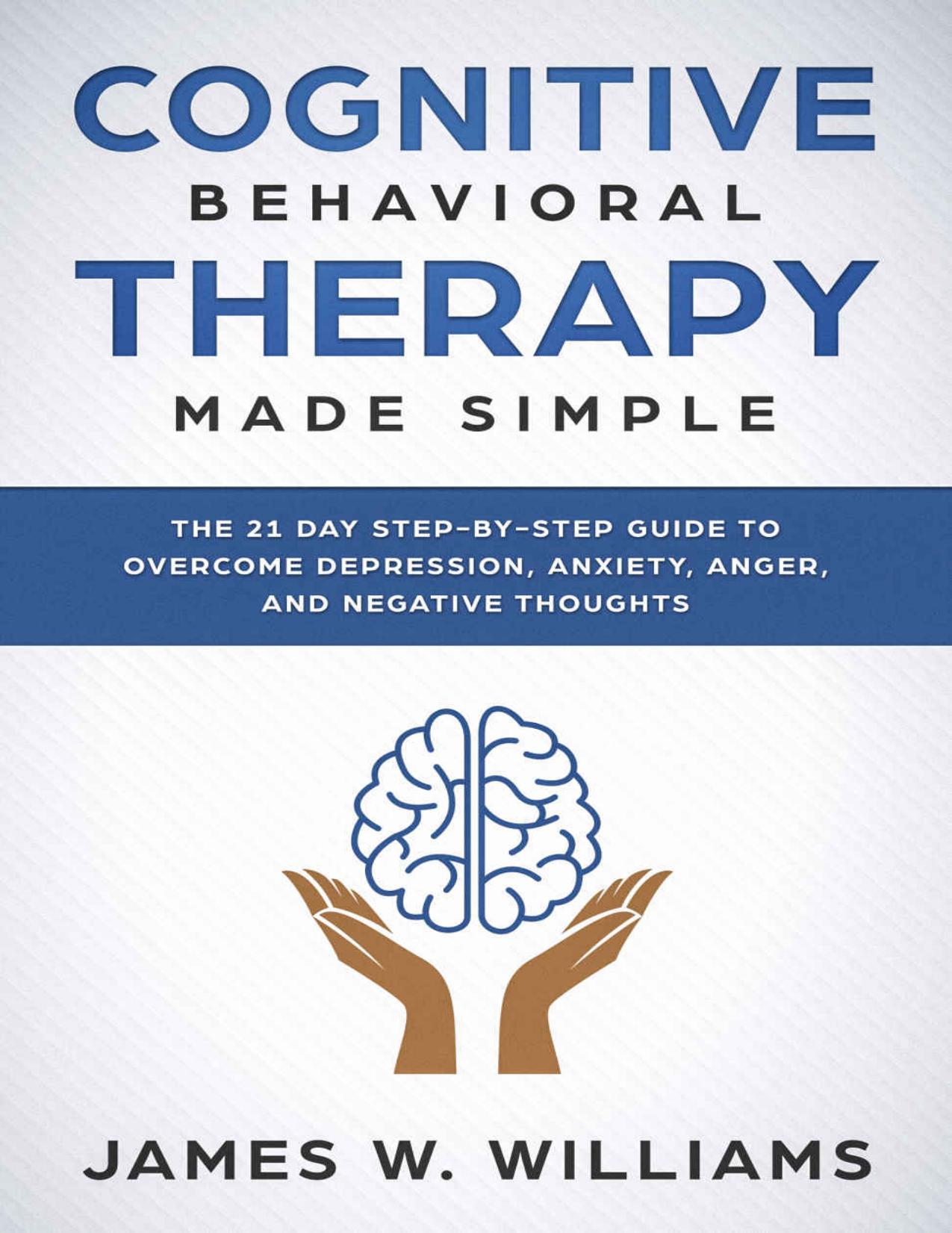 Cognitive Behavioral Therapy: Made Simple - The 21 Day Step by Step Guide to Overcoming Depression, Anxiety, Anger, and Negative Thoughts (Practical Emotional Intelligence Book 3)