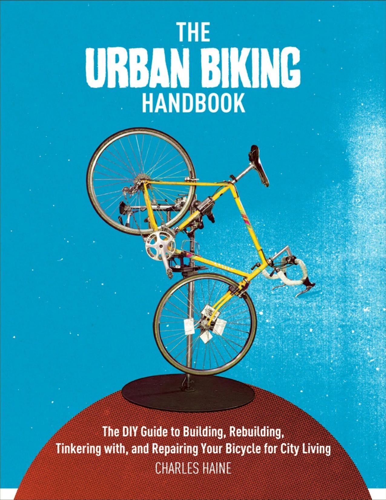 The Urban Biking Handbook: The DIY Guide to Building, Rebuilding, Tinkering with, and Repairing Your Bicycle for City Living - PDFDrive.com