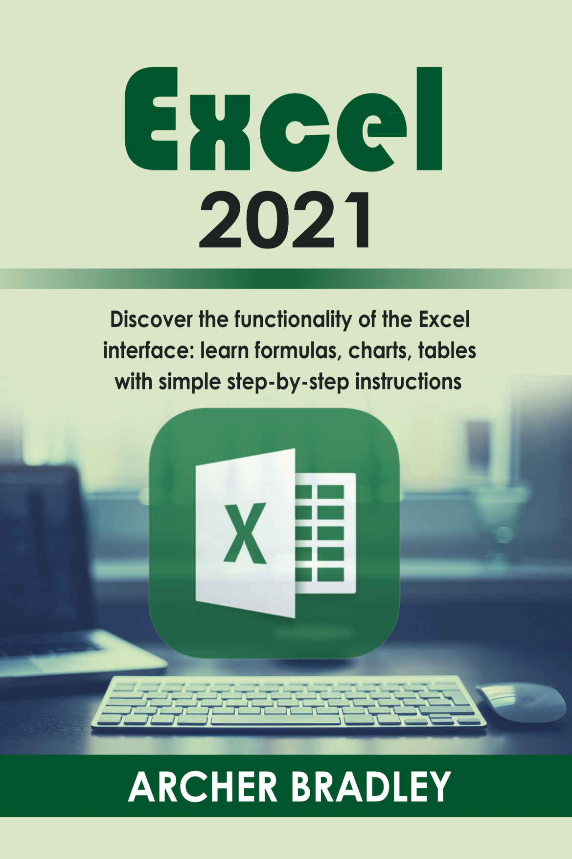 Excel 2021: Discover The Functionality of The Excel Interface: Learn Formulas, Charts, Tables with Simple Step-by-Step Instructions