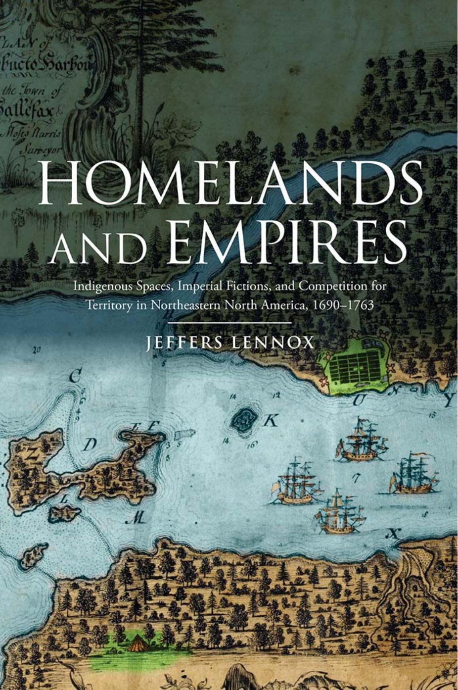 Homelands and Empires : Indigenous Spaces, Imperial Fictions, and Competition for Territory in Northeastern North America, 1690-1763