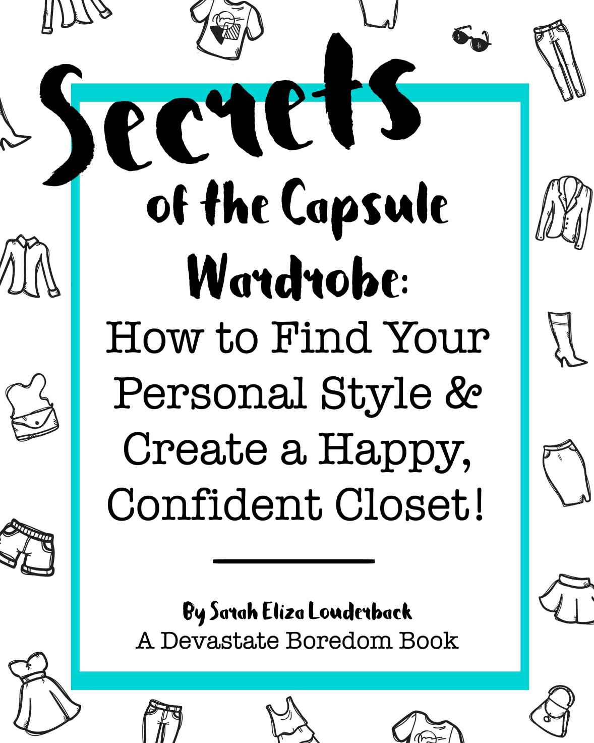 Secrets of the Capsule Wardrobe: How to Find Your Personal Style & Create a Happy, Confident Closet!