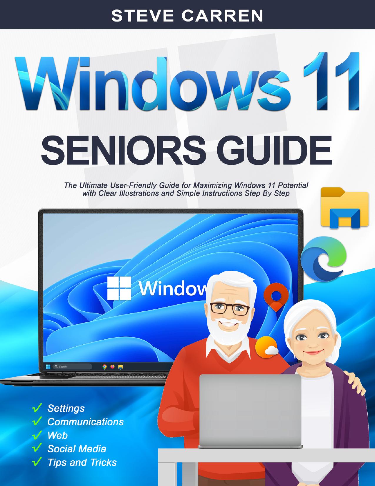 WINDOWS 11 SENIORS GUIDE: The Ultimate User-Friendly Guide for Maximizing Windows 11 Potential with Clear Illustrations and Simple Instructions Step By Step.