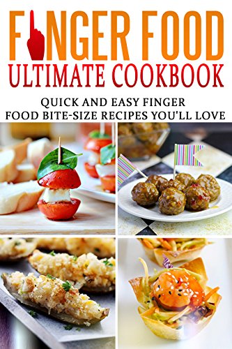 Finger Food Ultimate Cookbook: Quick and Easy Finger Food Bite-Size Recipes You'll Love