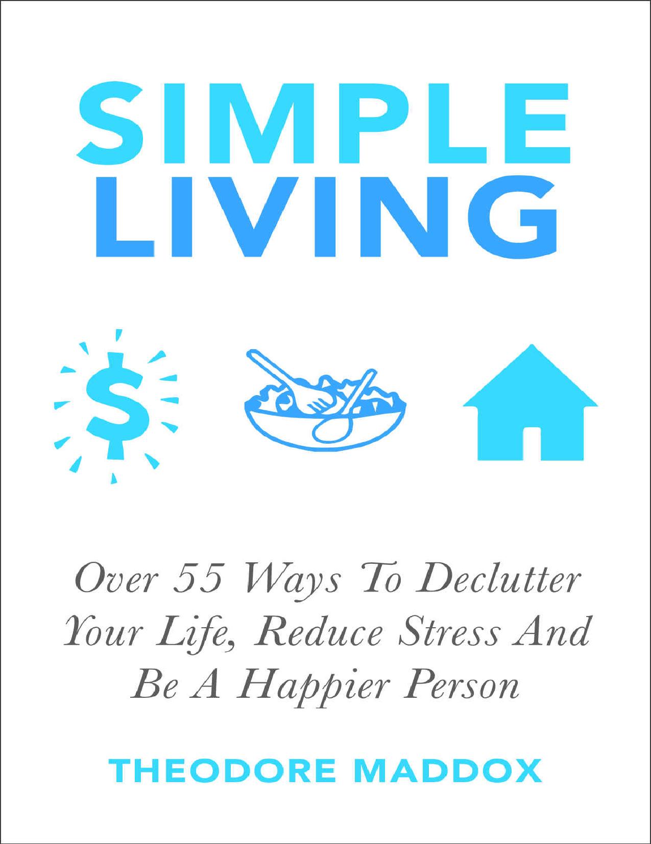 Simple Living: Over 55 Ways To Declutter Your Life, Reduce Stress And Be a Happier Person (Be More Productive, Simple Living and Loving it, Getting Things Done, Declutter)