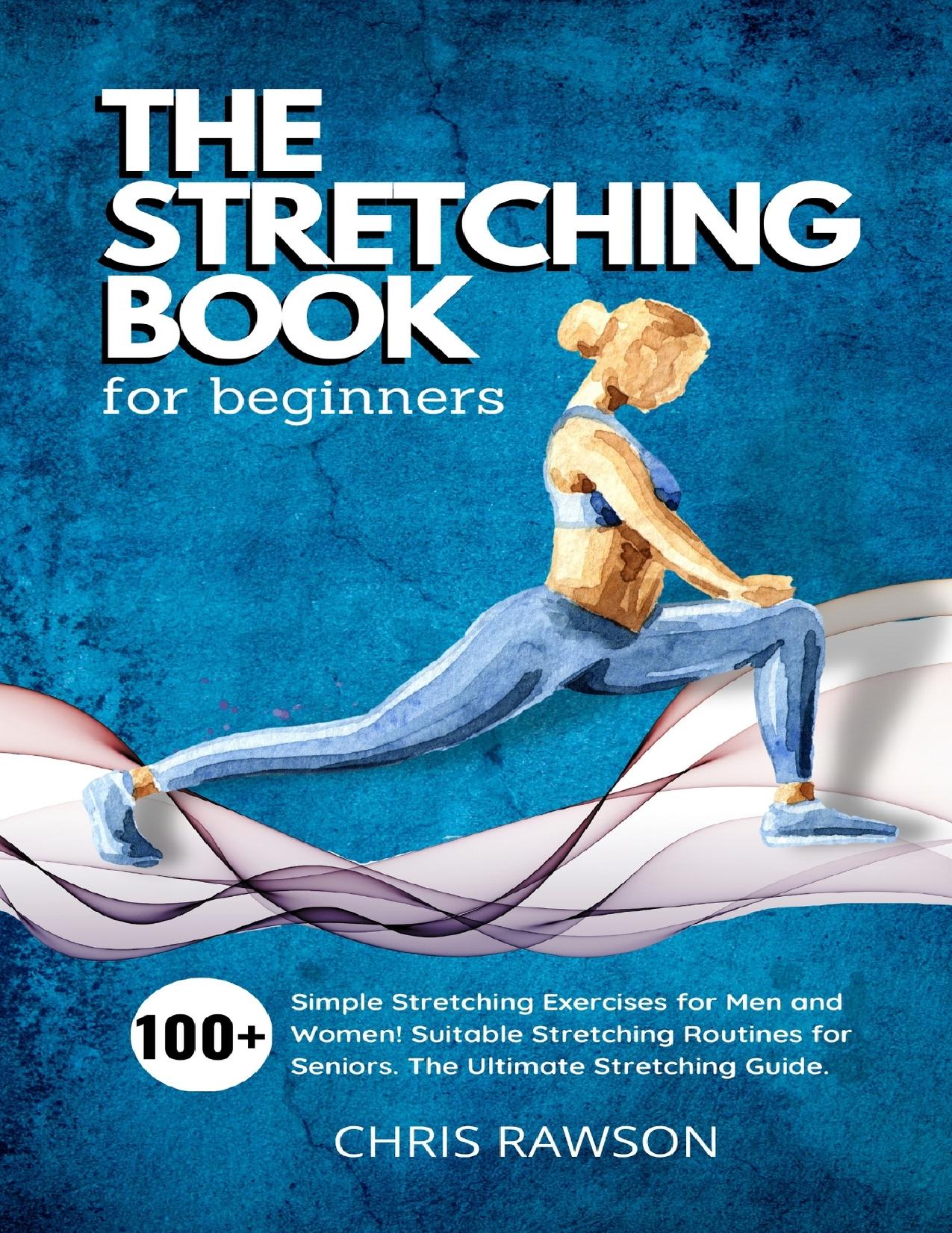 The Stretching Book for Beginners: Simple Stretching Exercises for Men and Women! Suitable Stretching Routines for Seniors. The Ultimate Stretching Guide.