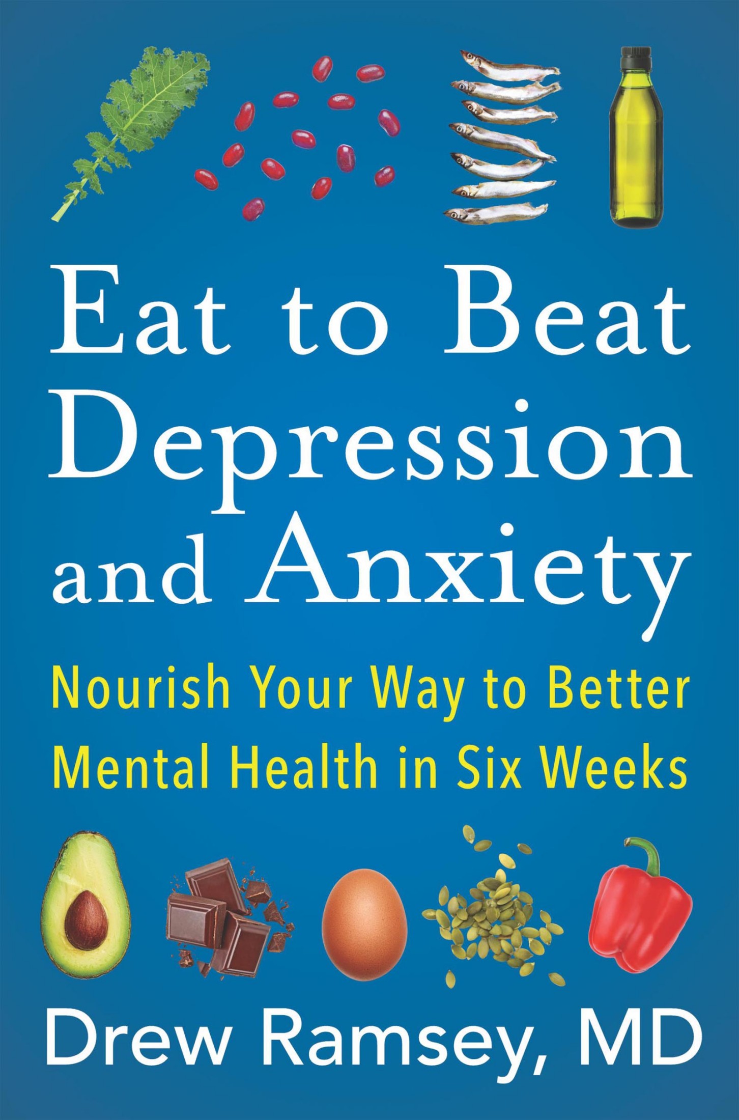 Eat to Beat Depression and Anxiety: Nourish Your Way to Better Mental Health in Six Weeks