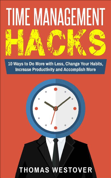 Time Management Hacks: 10 Ways to Do More with Less, Change Your Habits, Increase Productivity and Accomplish More