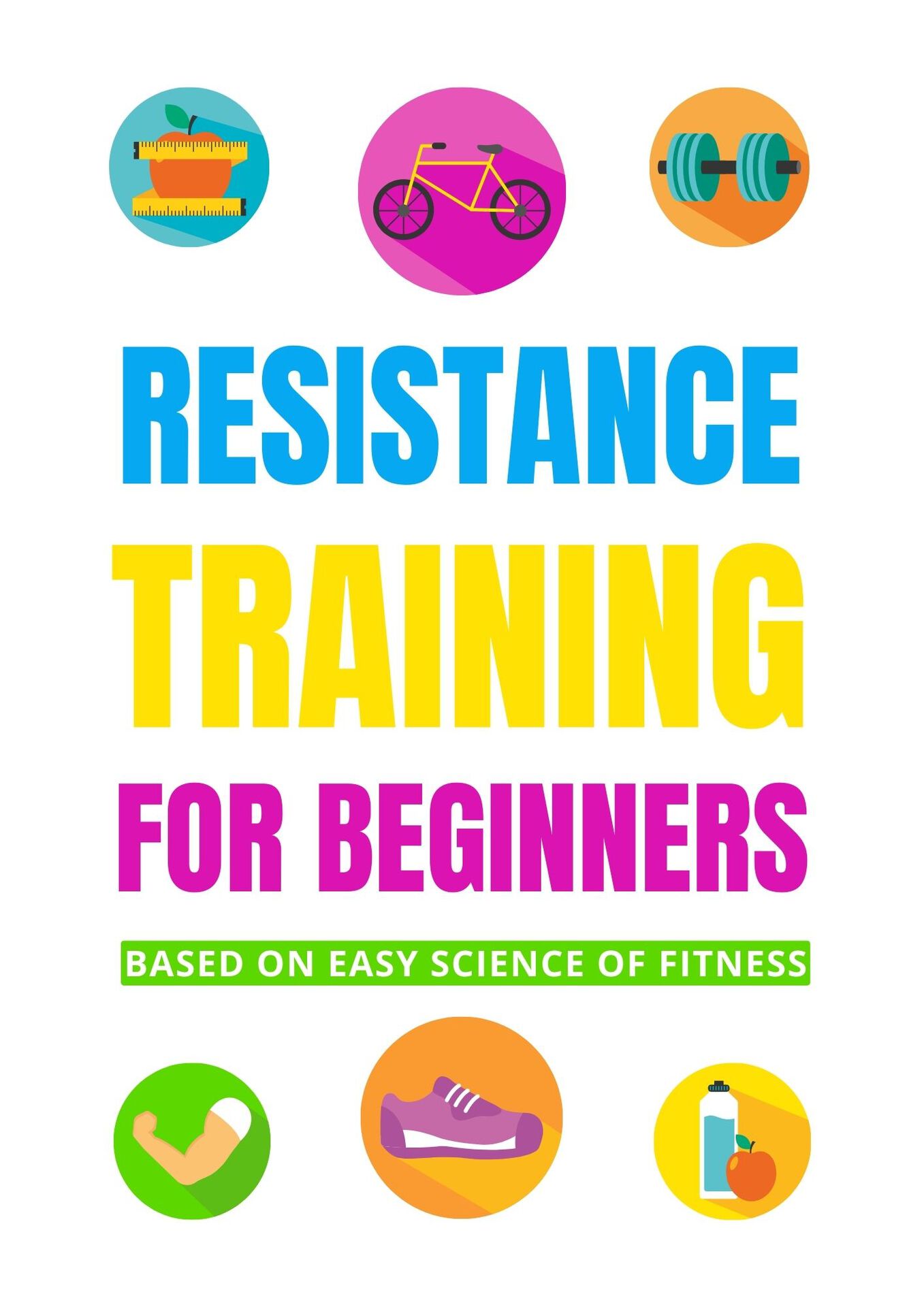 Resistance Training for beginners: based on the easy science of fitness: (A guide that will help to understand principles of strength training, lifting weights)